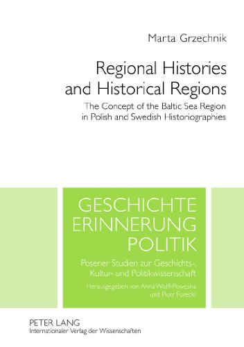 Regional Histories and Historical Regions: The Concept of the Baltic Sea Region in Polish and Swedish Historiographies (Geschichte - Erinnerung - Politik)