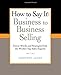 How to Say It: Business to Business Selling: Power Words and Strategies from the World's Top Sales Experts - Book by Geoffrey James