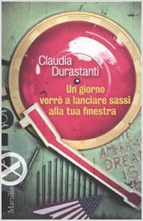 Claudia Durastanti - Un giorno verrò a lanciare sassi alla tua finestra (2010)