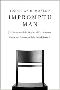 Impromptu Man J L Moreno And The Origins Of Psychodrama Encounter Culture And The Social Network Moreno Jonathan D Amazon Com Books