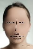 Sharrona Pearl, "Face/On: Face Transplants and the Ethics of the Other" (U Chicago Press, 2017)