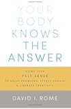 Your Body Knows the Answer: Using Your Felt Sense to Solve Problems, Effect Change, and Liberate Creativity