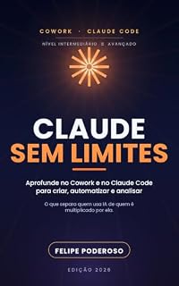 Livro Claude Sem Limites: Aprofunde no Cowork e no Claude Code para criar, automatizar e analisar — o guia prático para quem já conhece o básico (Aprendendo o Claude)