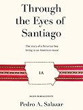 Through the Eyes of Santiago: The story of a Peruvian boy living in an American maze by Pedro A. Salazar