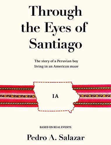 Through the Eyes of Santiago: The story of a Peruvian boy living in an American maze by Pedro A. Salazar