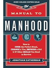 The Manual to Manhood: How to Cook the Perfect Steak, Change a Tire, Impress a Girl & 97 Other Skills You Need to Survive