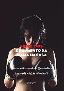 Livro EXERCÍCIOS DE AUMENTO DA MAMA EM CASA: TODAS AS MULHERES SONHAM, UM SEIO ELÁSTICO LINDAMENTE MOLDADO NATURALMENTE