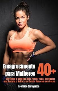 Livro Emagrecimento para Mulheres 40+: Desvende o Caminho para Perder Peso, Recuperar sua Energia e Voltar a se Sentir Bem com seu Corpo