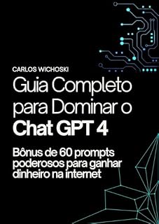 Livro Guia Completo para Dominar o Chat GPT 4: Bônus de 60 prompts poderosos para ganhar dinheiro na internet
