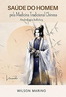 SAÚDE DO HOMEM: PELA MEDICINA TRADICIONAL CHINESA ANDROLOGIA HOLÍSTICA