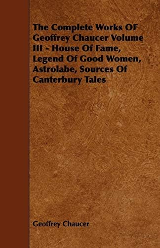 Geoffrey ChaucerThe Complete Works OF Geoffrey Chaucer Volume III - House Of Fame, Legend Of Good Women, Astrolabe, Sources Of Canterbury Tales: 3