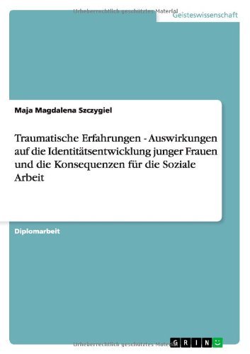 Traumatische Erfahrungen - Auswirkungen auf die Identit??tsentwicklung junger Frauen und die Konsequenzen f??r die Soziale Arbeit by Maja Magdalena Szczygiel (2008-09-29)