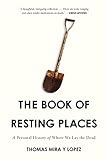 Thomas Mira y Lopez, "The Book of Resting Places: A Personal History of Where We Lay the Dead" (Counterpoint Press, 2017)