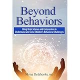 Beyond Behaviors: Using Brain Science and Compassion to Understand and Solve Children's Behavioral Challenges