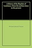 A history of the Baptists of Louisiana : from the earliest times to the present by