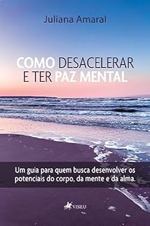 Livro Como Desacelerar E Ter Paz Mental: Um Guia Para Quem Busca Desenvolver os Potenciais do Corpo, da Mente e Da Alma
