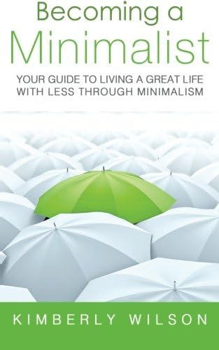 Becoming a Minimalist: Your Guide to Living a Great Life with Less Through Minimalism
