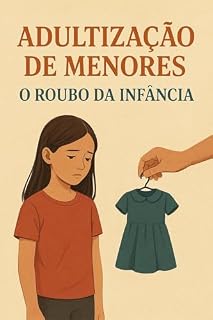 Livro Adultização de menores: O roubo da infância : Protegendo a Infância em um Mundo que Quer que Nossas Crianças Cresçam Depressa Demais.