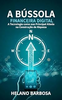 Livro A BÚSSOLA FINANCEIRA DIGITAL: A Tecnologia como sua Principal Aliada na Construção de Riqueza