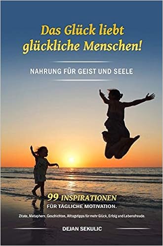 Das Gluck Liebt Gluckliche Menschen Nahrung Fur Geist Und Seele 99 Inspirationen Fur Tagliche Motivation Zitate Metaphern Geschichten Alltagstipps Fur Mehr Gluck Erfolg Und Lebensfreude Amazon De Sekulic Dejan Bucher