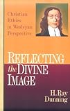 Reflecting the Divine Image: Christian Ethics in Wesleyan Perspective by 