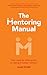 The Mentoring Manual: Your step by step guide to being a better mentor