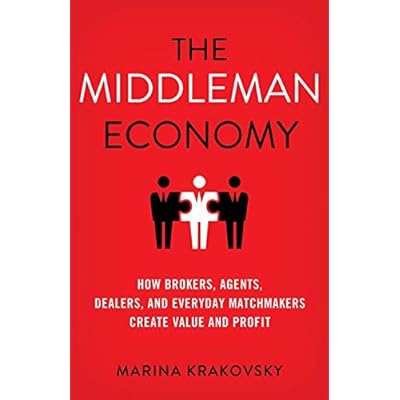 The Middleman Economy: How Brokers, Agents, Dealers, and Everyday Matchmakers Create Value and Profit 1st ed. 2015 Edition