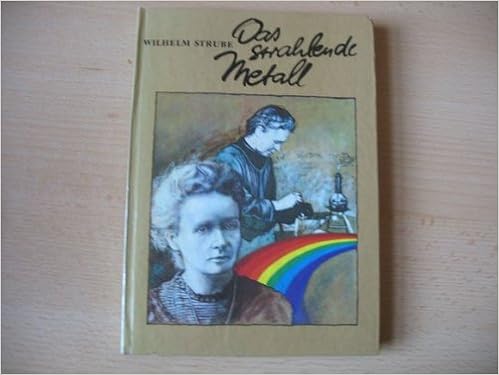 Das Strahlende Metall : Leben Und Werk Von Marie Und Pierre Curie. :  Strube, Wilhelm,: Amazon.de: Bücher