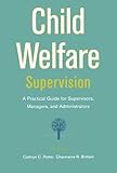 Child Welfare Supervision: A Practical Guide for Supervisors, Managers, and Administrators
