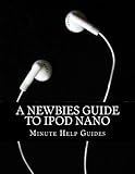 A Newbies Guide to iPod Nano by Minute Help Guides