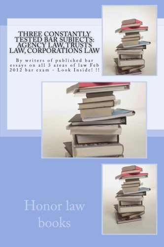 Download Three Constantly Tested Bar Subjects: Agency law, Trusts law, Corporations law: By writers of published bar essays on all 3 areas of law Feb 2012 bar exam - Look Inside! !! Download Three Constantly Tested Bar Subjects: Agency law, Trusts law, Corporations law: By writers of published bar essays on all 3 areas of law Feb 2012 bar exam - Look Inside! !!