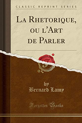 La Rhetorique, ou l'Art de Parler (Classic Reprint) (French Edition) by Bernard Lamy