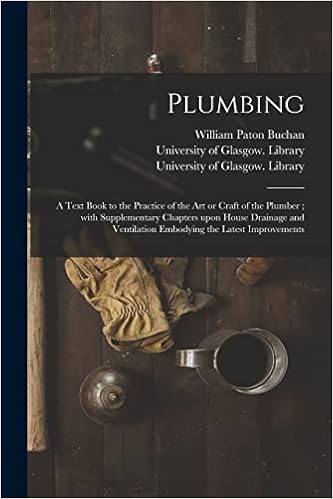 Plumbing [electronic Resource]: a Text Book to the Practice of the Art or Craft of the Plumber; With Supplementary Chapters Upon House Drainage and Ventilation Embodying the Latest Improvements