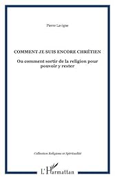 Comment je suis encore chrétien ou Comment sortir de la religion pour pouvoir y rester