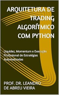 Livro Arquitetura de Trading Algorítmico com Python: Liquidez, Momentum e Execução Profissional de Estratégias Automatizadas (Formação Completa em Trading Automatizado com Python Livro 6)
