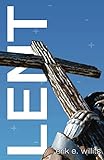 Lent: A Journey of Discovery by Addition, Subtraction and Introspection by Erik Willits