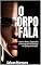 Livro O Corpo Fala: Domine Gestos, Expressões e Posturas para se Destacar em Qualquer Situação