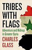 Tribes with Flags: Adventure and Kidnap in Greater Syria by Charles Glass