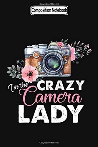 Composition Notebook: I'm the Crazy Camera Lady Gift for Photographer Tshirt Photography Notebook Journal Notebook Blank Lined Ruled 6x9 100 Pages