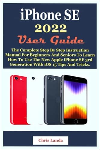 Iphone Se 22 User Guide The Complete Step By Step Instruction Manual For Beginners And Seniors To Learn How To Use The New Apple Iphone Se 3rd Generation With Ios 15 Tips