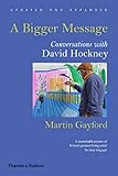A Bigger Message: Conversations with David Hockney (Revised Edition) by Martin Gayford