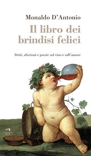 Il Libro Dei Brindisi Felici Detti Aforismi E Poesie Sul Vino E Sull Amore D Antonio Monaldo Amazon Com Books