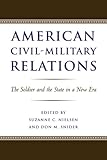 Book cover for American Civil-Military Relations: The Soldier and the State in a New Era