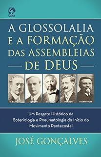 Livro A Glossolalia e a Formação das Assembleias de Deus: Um resgate histórico e teológico da soteriologia e pneumatologia do início do movimento pentecostal