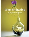 Glass Engraving: 25 Projects for the Home by 