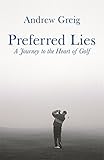 Front cover for the book Preferred Lies: A Journey to the Heart of Golf by Andrew Greig