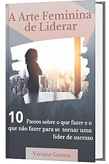 Livro A arte feminina de liderar: 10 passos sobre o que fazer e o que não fazer para se tornar uma líder de sucesso.