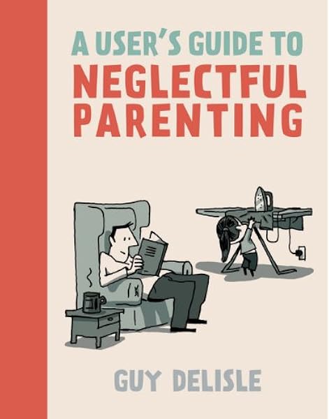 A User's Guide to Neglectful Parenting: Delisle, Guy, Dascher, Helge: 9781770461178: Amazon.com: Books