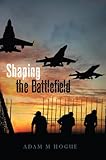 Shaping the Battlefield by Adam Hogue