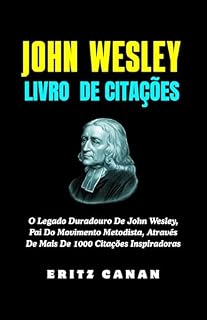 Livro JOHN WESLEY LIVRO DE CITAÇÕES: O Legado Duradouro De John Wesley, Pai Do Movimento Metodista, Através De Mais De 1000 Citações Inspiradoras